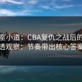 更衣室小道：CBA复仇之战后的大乐透观察：节奏带出核心答案