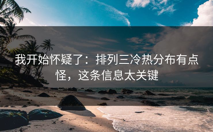 我开始怀疑了：排列三冷热分布有点怪，这条信息太关键