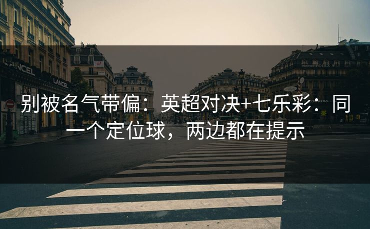 别被名气带偏:英超对决+七乐彩:同一个定位球,两边都在提示 别被名气带偏:英超对决+七乐彩:同一个定位球,两边都在提示